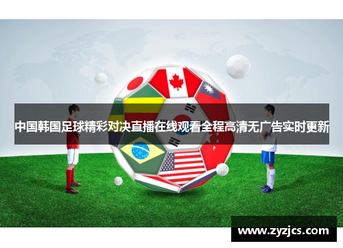 中国韩国足球精彩对决直播在线观看全程高清无广告实时更新