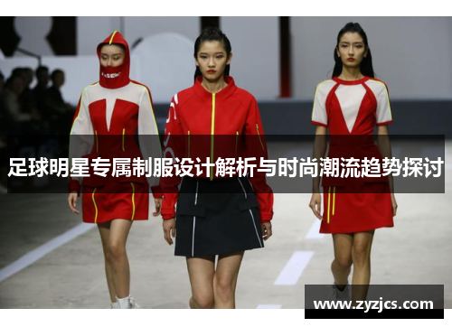 足球明星专属制服设计解析与时尚潮流趋势探讨