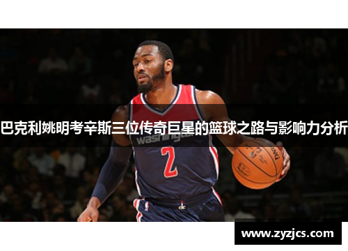 巴克利姚明考辛斯三位传奇巨星的篮球之路与影响力分析