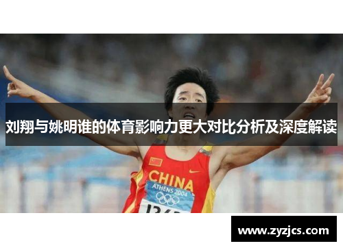 刘翔与姚明谁的体育影响力更大对比分析及深度解读