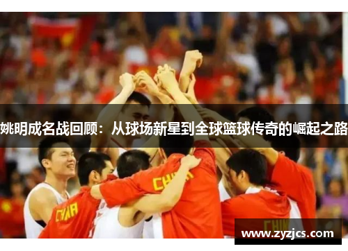 姚明成名战回顾：从球场新星到全球篮球传奇的崛起之路