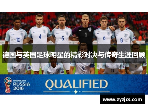 德国与英国足球明星的精彩对决与传奇生涯回顾