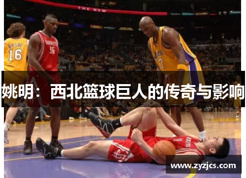 姚明：西北篮球巨人的传奇与影响