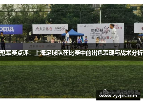 冠军赛点评：上海足球队在比赛中的出色表现与战术分析