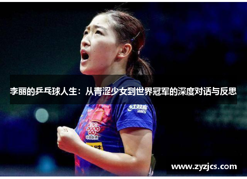 李丽的乒乓球人生：从青涩少女到世界冠军的深度对话与反思