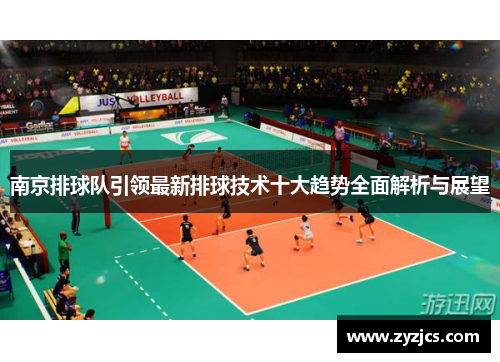 南京排球队引领最新排球技术十大趋势全面解析与展望
