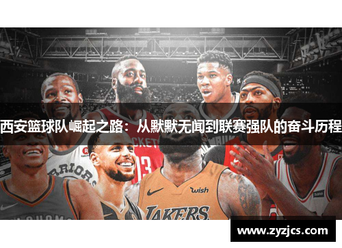 西安篮球队崛起之路：从默默无闻到联赛强队的奋斗历程