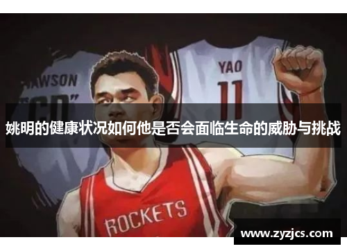 姚明的健康状况如何他是否会面临生命的威胁与挑战