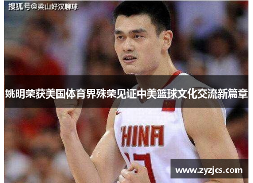 姚明荣获美国体育界殊荣见证中美篮球文化交流新篇章