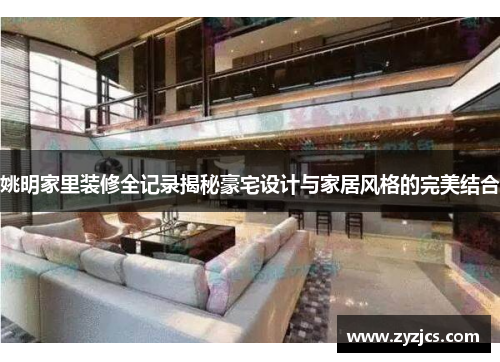 姚明家里装修全记录揭秘豪宅设计与家居风格的完美结合