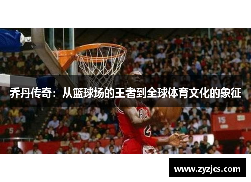 乔丹传奇：从篮球场的王者到全球体育文化的象征