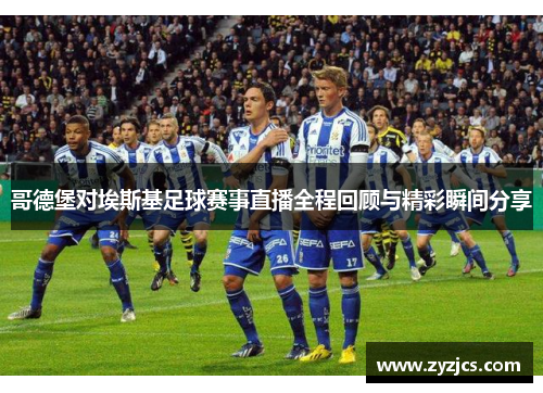 哥德堡对埃斯基足球赛事直播全程回顾与精彩瞬间分享