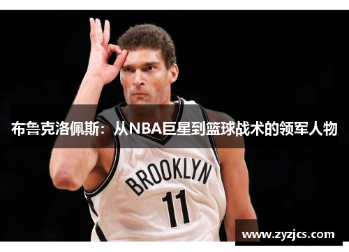 布鲁克洛佩斯：从NBA巨星到篮球战术的领军人物